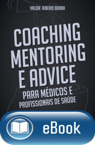 Title: Coaching, Mentoring e Advice: para médicos e profissionais da saúde, Author: Valdir Borba