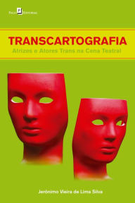 Title: Transcartografia: Atrizes e atores trans na cena teatral, Author: Jerônimo Vieira de Lima Silva