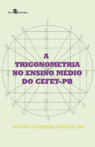 Title: A Trigonometria no Ensino Médio do CEFET-PB, Author: Antonio Gutemberg Resende Lins