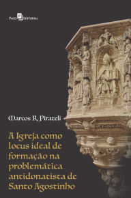 Title: A igreja como locus ideal de formação: Na problemática antidonatista de Santo Agostinho, Author: Marcos Roberto Pirateli