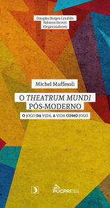 Title: O Theatrum Mundi pós-moderno: o jogo da vida, a vida como jogo, Author: Douglas Borges Candido