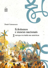 Title: Ecletismo e museus nacionais: Europa recriada nas américas, Author: Dinah Guimarans