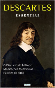 Title: DESCARTES ESSENCIAL: Discurso do Método, Meditações Metafísicas, Paixões da Alma., Author: René Descartes