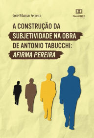 Title: A construção da subjetividade na obra de Antonio Tabucchi: Afirma Pereira, Author: José Ribamar Ferreira