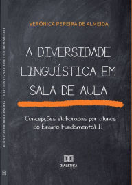 Title: A diversidade linguística em sala de aula: concepções elaboradas por alunos do Ensino Fundamental II, Author: Verônica Pereira de Almeida