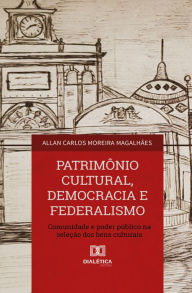 Title: Patrimônio Cultural, Democracia e Federalismo: comunidade e poder público na seleção dos bens culturais, Author: Allan Carlos Moreira Magalhães