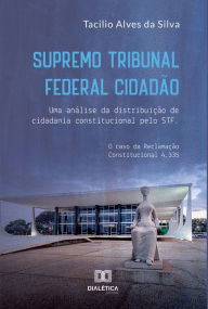 Title: Supremo Tribunal Federal Cidadão: uma análise da distribuição de cidadania constitucional pelo STF, Author: Tacilio Alves da Silva