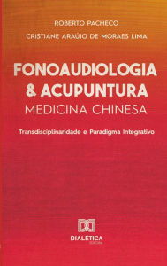 Title: Fonoaudiologia & Acupuntura: Medicina Chinesa: transdisciplinaridade e paradigma integrativo, Author: Roberto Pacheco