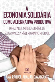 Title: A economia solidária como alternativa produtiva para o atual modelo econômico, Author: Ana Raquel Araujo Cavalcante