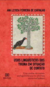 Title: Usos Linguísticos dos Tikuna em Situação de Contato: uma análise do contato português/tikuna em diversos domínios/âmbitos, Author: Ana Letícia Ferreira de Carvalho