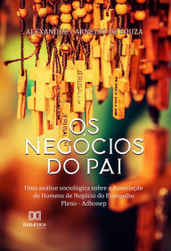 Title: Os Negócios do Pai: uma análise sociológica sobre a Associação de Homens de Negócio do Evangelho Pleno - Adhonep, Author: Alexandre Carneiro de Souza