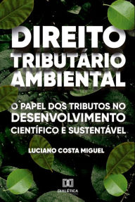 Title: Direito Tributário Ambiental: o papel dos tributos no desenvolvimento científico e sustentável, Author: Luciano Costa Miguel