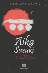 Title: Aika Suzuki: o caminho da liberdade, Author: Rafael Venchiarutti