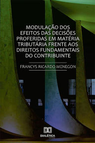 Title: Modulação dos efeitos das decisões proferidas em matéria tributária frente aos direitos fundamentais do contribuinte., Author: Francys Ricardo Menegon