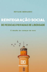 Title: Reintegração Social de Pessoas Privadas de Liberdade: o desafio de começar de novo, Author: Reviane Bernardo