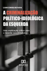 Title: A Criminalização Político-ideológica da Esquerda: uma explicação crítica para o recente caso brasileiro, Author: Luan Correa de Paiva