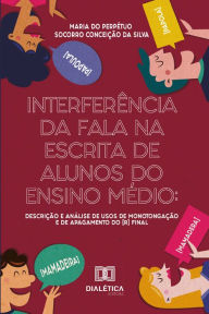 Title: Interferência da fala na escrita de alunos do Ensino Médio: descrição e análise de usos de monotongação e de apagamento do [r] final, Author: Maria do Perpétuo Socorro Conceição da Silva