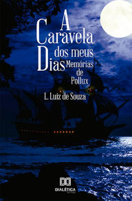 Title: A caravela dos meus dias: memórias de Pollux, Author: Leonardo Luiz de Souza Silva