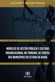 Title: Modelos de Gestão Pública e Cultura Organizacional no Tribunal de Contas dos municípios do Estado da Bahia, Author: Alessandro Prazeres Macedo