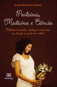 Title: Parteiras, Medicina e Ciência: políticas do parto e diálogos necessários na atenção à saúde da mulher, Author: Felipe Medeiros Pereira