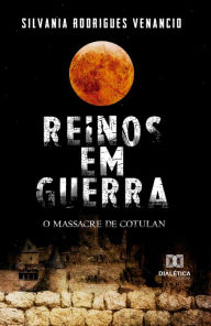 Title: Reinos em Guerra: o Massacre de Cotulan, Author: Silvania Rodrigues Venancio