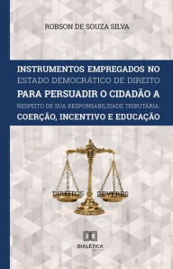 Title: Instrumentos Empregados no Estado Democrático de Direito para persuadir o cidadão a respeito de sua responsabilidade tributária: coerção, incentivo e educação, Author: Robson de Souza Silva