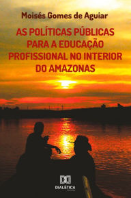 Title: As Políticas Públicas para a Educação Profissional no interior do Amazonas, Author: Moisés Gomes de Aguiar