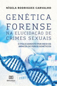 Title: Genética Forense na Elucidação de Crimes Sexuais: o policiamento por meio de bancos de perfis genéticos, Author: Nígela Rodrigues Carvalho