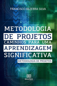 Title: Metodologia de Projetos: caminhos para uma aprendizagem significativa, Author: Francisco Bezerra Silva