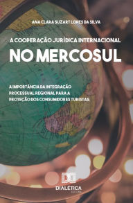 Title: A Cooperação Jurídica Internacional no Mercosul: a importância da integração processual regional para a proteção dos consumidores turistas, Author: Ana Clara Suzart Lopes da Silva