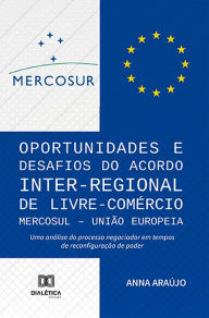 Title: Oportunidades e Desafios do Acordo Inter-Regional de Livre- Comércio MERCOSUL - União Europeia: uma análise do processo negociador em tempos de reconfiguração de poder, Author: Anna Araújo