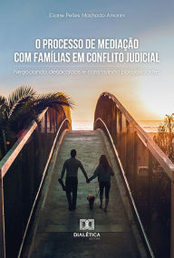 Title: O Processo de Mediação com Famílias em Conflito Judicial: negociando desacordos e construindo possibilidades, Author: Eliane Pelles Machado Amorim