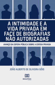 Title: A intimidade e a vida privada em face de biografias não autorizadas: avanço da esfera pública sobre a esfera privada, Author: João Alberto de Oliveira Góis