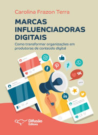 Title: Marcas influenciadoras digitais: como transformar organizações em produtoras de conteúdos digitais, Author: Carolina Frazon Terra