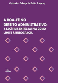 Title: A boa-fé no Direito Administrativo: A legítima expectativa como limite à burocracia, Author: Catharina Orbage de Britto Taquary