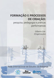 Title: Formação e processos de criação: Pesquisa, pedagogia e práticas performativas, Author: Gilberto Icle