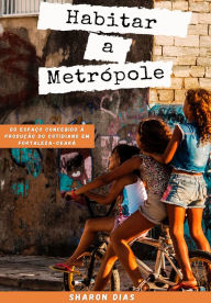 Title: Habitar a Metrópole: do espaço concebido à produção do cotidiano em Fortaleza-Ceará, Author: Sharon Darling de Araújo Dias