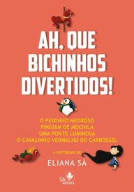 Title: Ah, que bichinhos divertidos!: O peixinho medroso, Pinguim de mochila, Uma ponte luminosa, O cavalinho vermelho do carrossel, Author: Eliana Sá