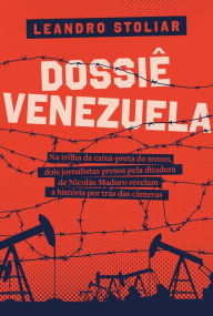 Title: Dossiê Venezuela: Na trilha da caixa-preta do BNDES, dois jornalistas presos pela ditadura de Nicolás Maduro revelam a história por trás das câmeras, Author: Leandro Stoliar