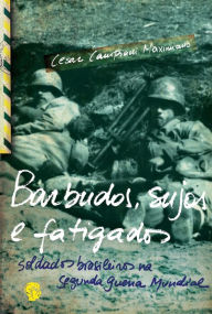 Title: Barbudos, sujos e fatigados: Soldados brasileiros na Segunda Guerra Mundial, Author: Cesar Campiani Maximiano