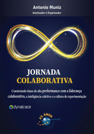 Title: Jornada Colaborativa: Construindo times de alta performance com a liderança colaborativa, a inteligência coletiva e a cultura de experimentação, Author: Antonio Muniz