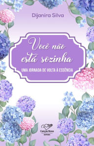 Title: Você não está sozinha: Uma jornada de volta à essência, Author: Dijanira Silva