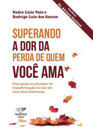Title: Superando a dor da perda de quem você ama: Uma ajuda no processo de transformação do luto em uma doce lembrança, Author: Licio de Araújo