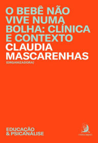 Title: O bebê não vive numa bolha: clínica e contexto, Author: Claudia Mascarenhas