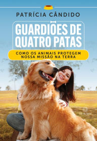 Title: Guardiões de Quatro Patas: Como os animais protegem a nossa missão na Terra, Author: Patrícia Cândido