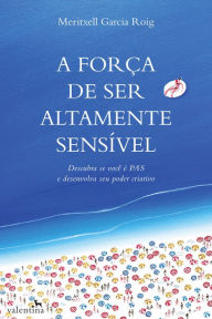 Title: A força de ser altamente sensível: DESCUBRA SE VOCÊ É PAS E DESENVOLVA SEU PODER CRIATIVO, Author: Meritxell Garcia Roig