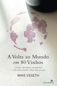 Title: A Volta ao Mundo em 80 vinhos: Vivendo Experiências Inesquecíveis e Conhecendo Grandes Vinhos, País Por País, Author: Mike Veseth