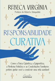 Title: Responsabilidade curativa: Como a Física Quântica, a Epigenética, a Medicina Holística e o pensamento sistêmico podem ajudá-lo a construir uma vida saudável, Author: Rebeca Virgínia