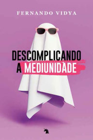 Title: Descomplicando a mediunidade, Author: Fernando Vidya