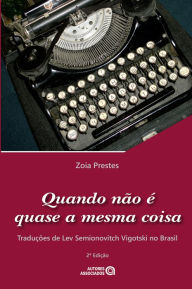 Title: Quando não é quase a mesma coisa: traduções de Lev Semionovitch Vigotski no Brasil, Author: Zoia Prestes